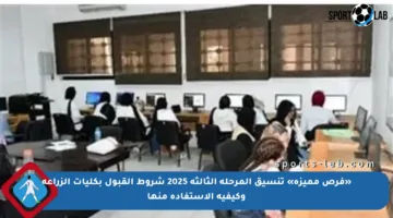 «فرص مميزة» تنسيق المرحلة الثالثة 2025 شروط القبول بكليات الزراعة وكيفية الاستفادة منها